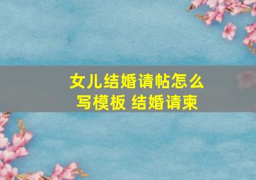 女儿结婚请帖怎么写模板 结婚请柬